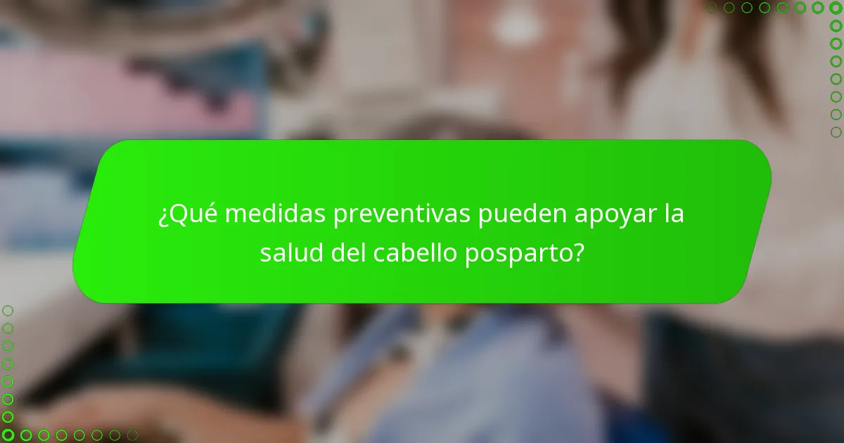 ¿Qué medidas preventivas pueden apoyar la salud del cabello posparto?