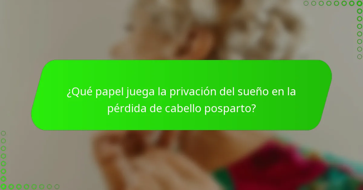 ¿Qué papel juega la privación del sueño en la pérdida de cabello posparto?