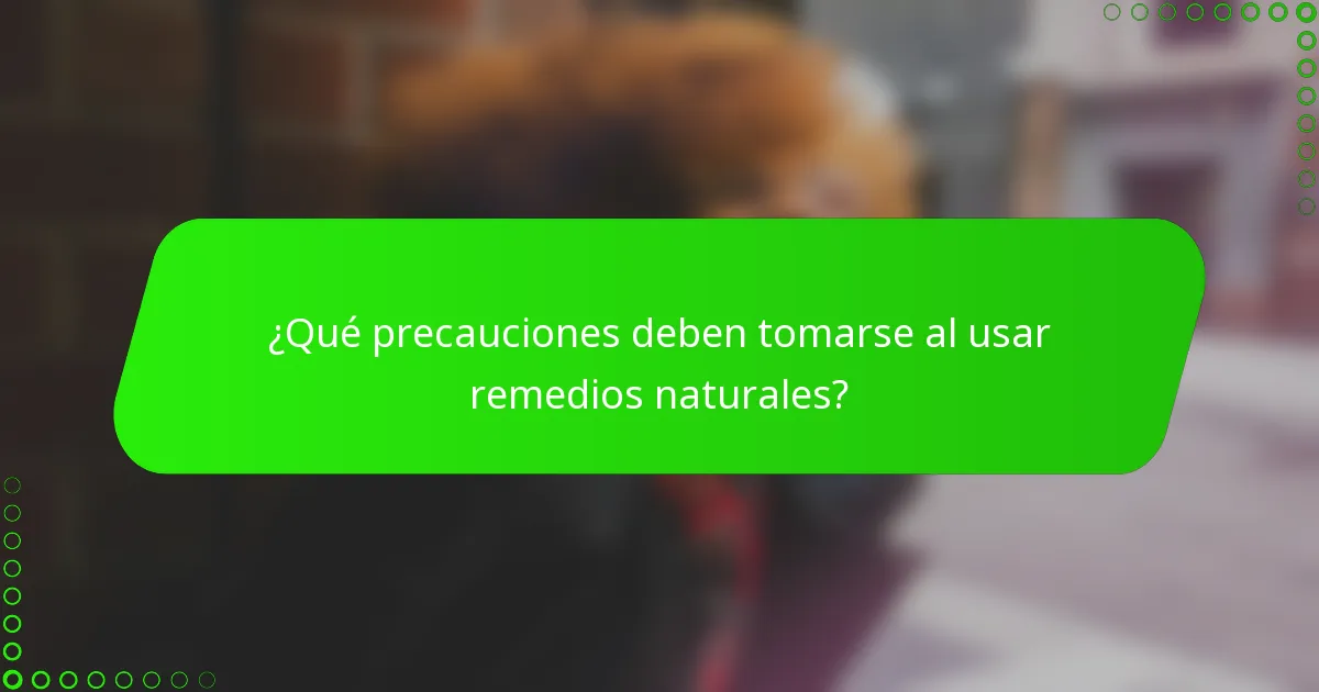 ¿Qué precauciones deben tomarse al usar remedios naturales?