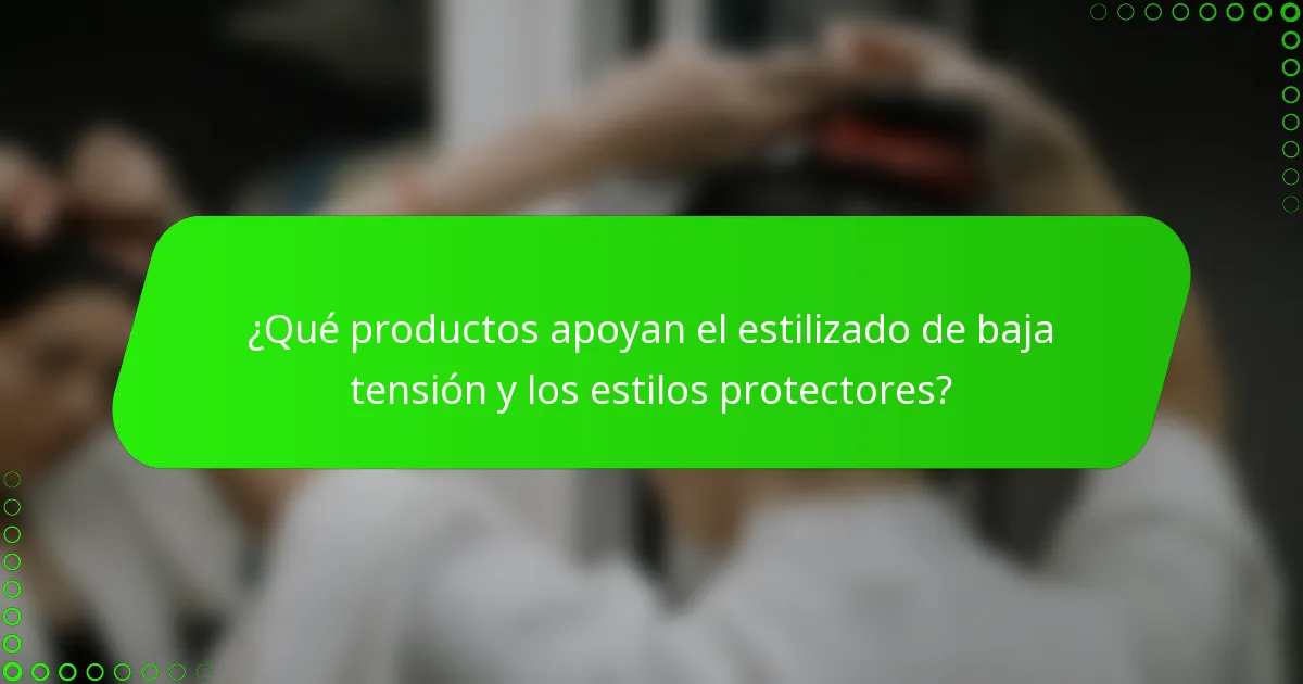 ¿Qué productos apoyan el estilizado de baja tensión y los estilos protectores?
