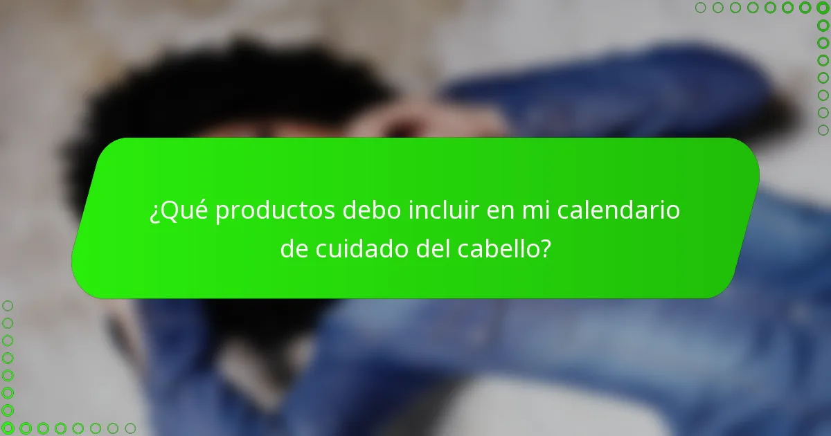 ¿Qué productos debo incluir en mi calendario de cuidado del cabello?