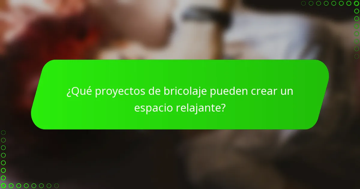 ¿Qué proyectos de bricolaje pueden crear un espacio relajante?