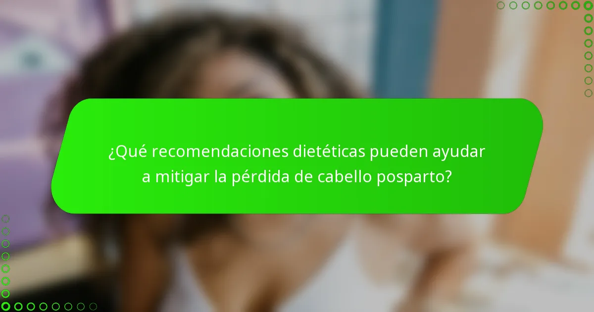 ¿Qué recomendaciones dietéticas pueden ayudar a mitigar la pérdida de cabello posparto?