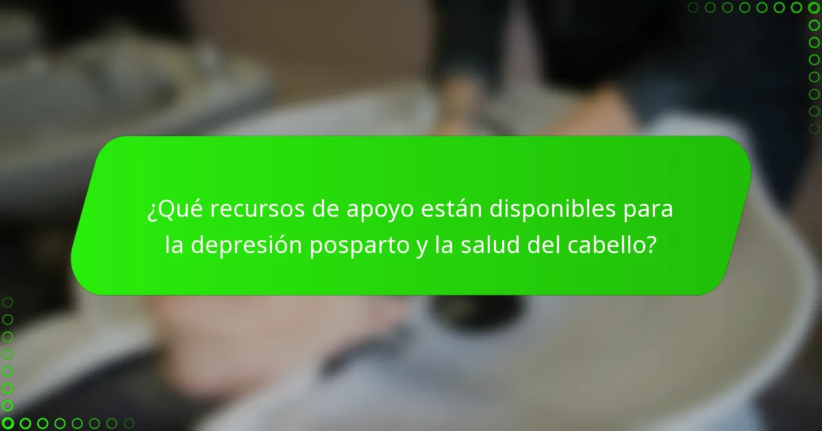 ¿Qué recursos de apoyo están disponibles para la depresión posparto y la salud del cabello?