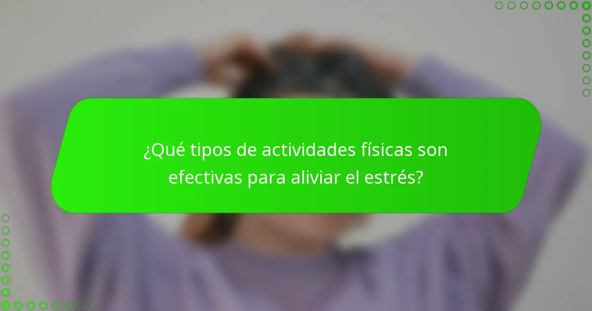 ¿Qué tipos de actividades físicas son efectivas para aliviar el estrés?