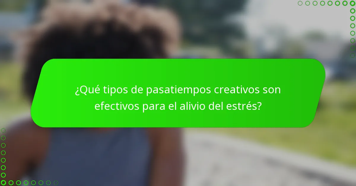 ¿Qué tipos de pasatiempos creativos son efectivos para el alivio del estrés?